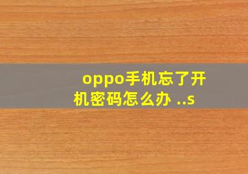 oppo手机忘了开机密码怎么办 ..s